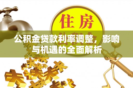 桐梓公积金贷款利率调整，影响与机遇的全面解析