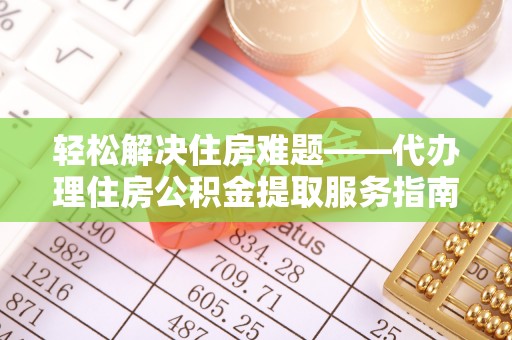 桐梓轻松解决住房难题——代办理住房公积金提取服务指南
