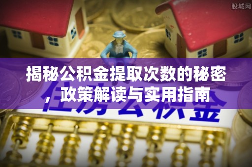 桐梓揭秘公积金提取次数的秘密，政策解读与实用指南