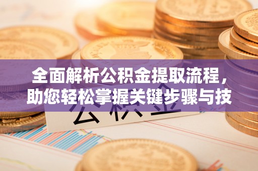 桐梓全面解析公积金提取流程，助您轻松掌握关键步骤与技巧