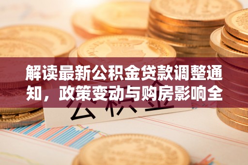桐梓解读最新公积金贷款调整通知，政策变动与购房影响全解析