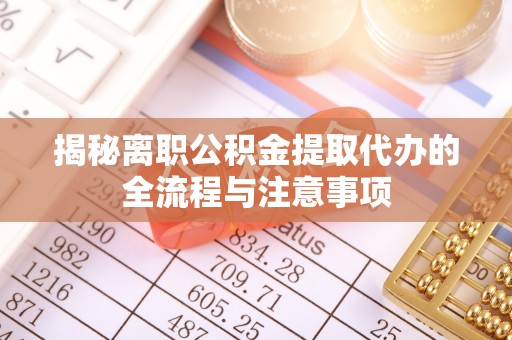 桐梓揭秘离职公积金提取代办的全流程与注意事项