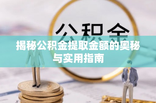 桐梓揭秘公积金提取金额的奥秘与实用指南