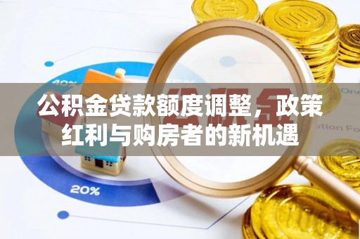 桐梓公积金贷款额度调整，政策红利与购房者的新机遇