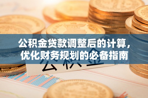 桐梓公积金贷款调整后的计算，优化财务规划的必备指南