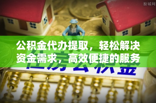 桐梓公积金代办提取，轻松解决资金需求，高效便捷的服务选择