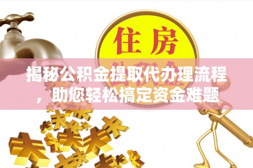 桐梓揭秘公积金提取代办理流程，助您轻松搞定资金难题