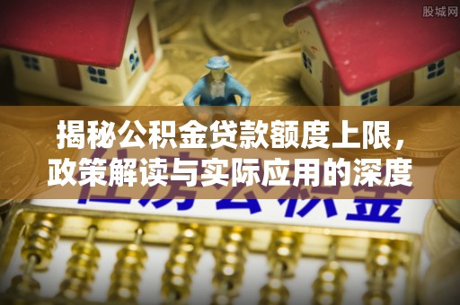 桐梓揭秘公积金贷款额度上限，政策解读与实际应用的深度分析