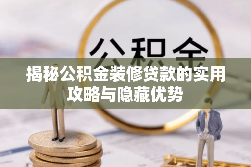桐梓揭秘公积金装修贷款的实用攻略与隐藏优势
