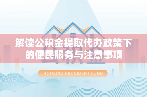 桐梓解读公积金提取代办政策下的便民服务与注意事项