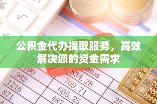 桐梓公积金代办提取服务，高效解决您的资金需求