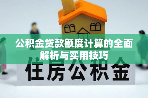 桐梓公积金贷款额度计算的全面解析与实用技巧