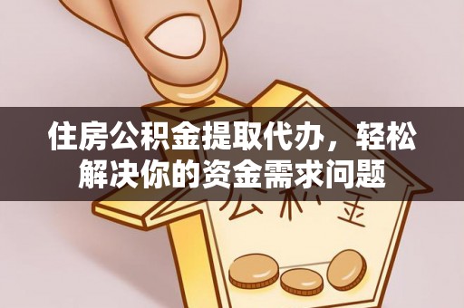 桐梓住房公积金提取代办，轻松解决你的资金需求问题