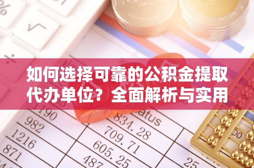 桐梓如何选择可靠的公积金提取代办单位？全面解析与实用指南