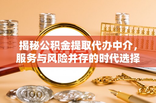 桐梓揭秘公积金提取代办中介，服务与风险并存的时代选择