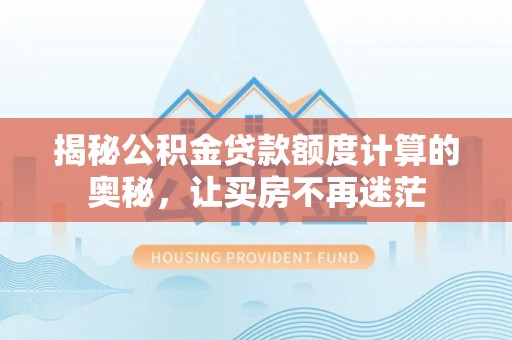 桐梓揭秘公积金贷款额度计算的奥秘，让买房不再迷茫