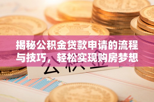 桐梓揭秘公积金贷款申请的流程与技巧，轻松实现购房梦想