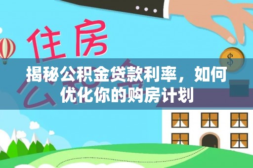 桐梓揭秘公积金贷款利率，如何优化你的购房计划