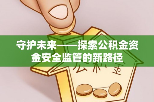 桐梓守护未来——探索公积金资金安全监管的新路径