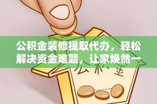 桐梓公积金装修提取代办，轻松解决资金难题，让家焕然一新