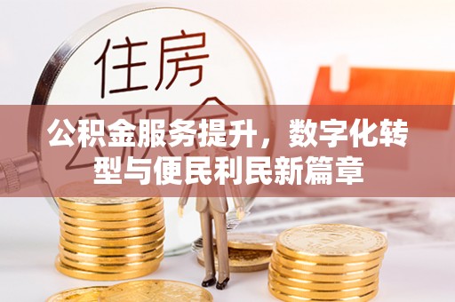 桐梓公积金服务提升，数字化转型与便民利民新篇章