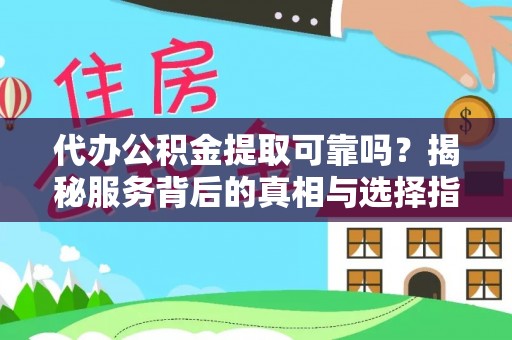 桐梓代办公积金提取可靠吗？揭秘服务背后的真相与选择指南