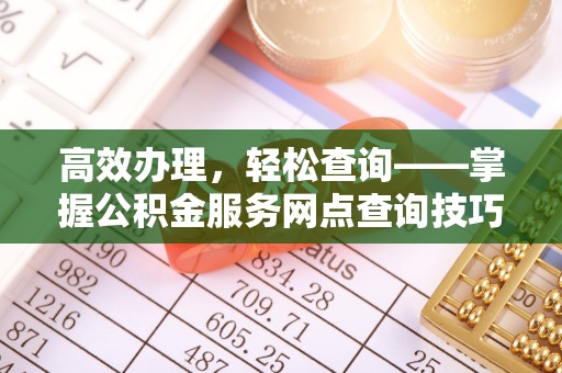 桐梓高效办理，轻松查询——掌握公积金服务网点查询技巧