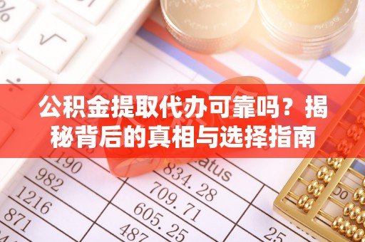 桐梓公积金提取代办可靠吗？揭秘背后的真相与选择指南
