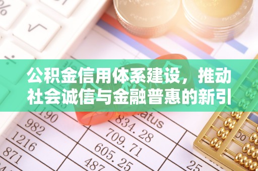 桐梓公积金信用体系建设，推动社会诚信与金融普惠的新引擎