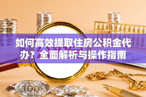 桐梓如何高效提取住房公积金代办？全面解析与操作指南