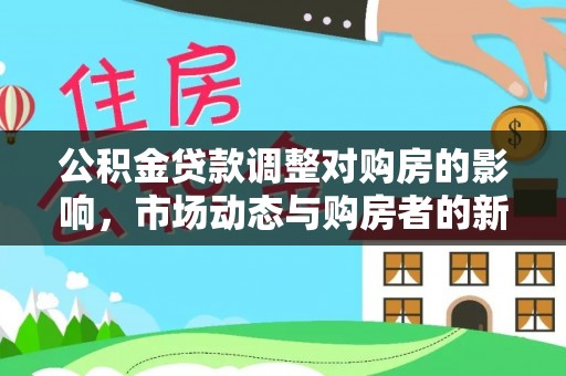桐梓公积金贷款调整对购房的影响，市场动态与购房者的新选择