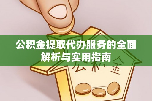 桐梓公积金提取代办服务的全面解析与实用指南