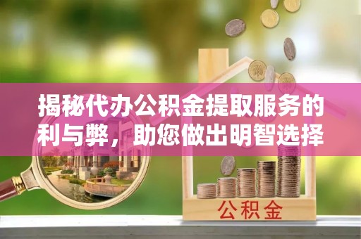 桐梓揭秘代办公积金提取服务的利与弊，助您做出明智选择