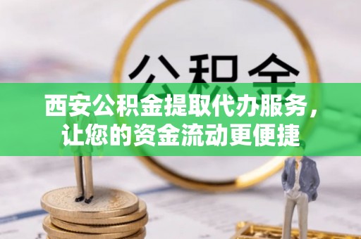 桐梓西安公积金提取代办服务，让您的资金流动更便捷
