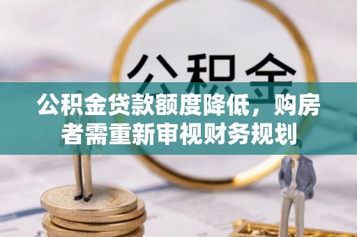 桐梓公积金贷款额度降低，购房者需重新审视财务规划