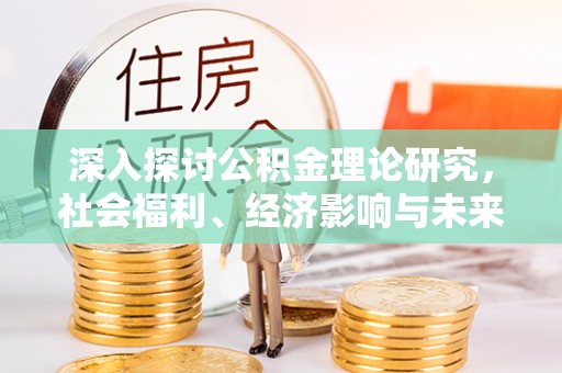 桐梓深入探讨公积金理论研究，社会福利、经济影响与未来展望