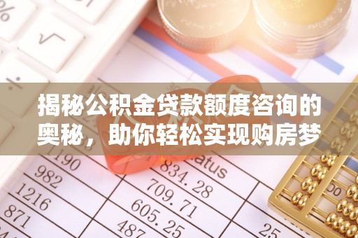 桐梓揭秘公积金贷款额度咨询的奥秘，助你轻松实现购房梦想