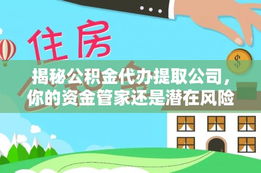 桐梓揭秘公积金代办提取公司，你的资金管家还是潜在风险？