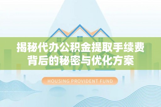 桐梓揭秘代办公积金提取手续费背后的秘密与优化方案