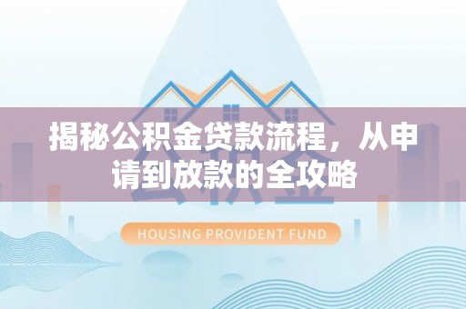桐梓揭秘公积金贷款流程，从申请到放款的全攻略