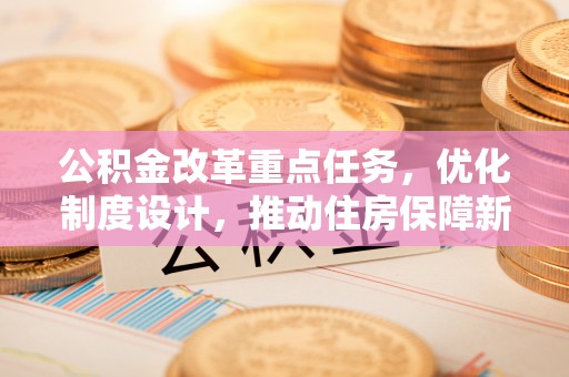 桐梓公积金改革重点任务，优化制度设计，推动住房保障新发展