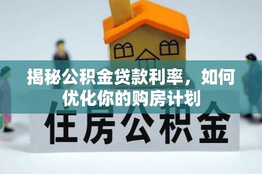 桐梓揭秘公积金贷款利率，如何优化你的购房计划