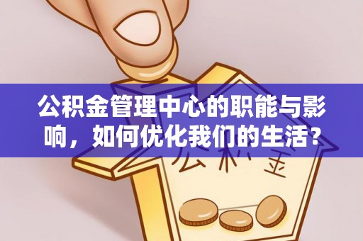 桐梓公积金管理中心的职能与影响，如何优化我们的生活？