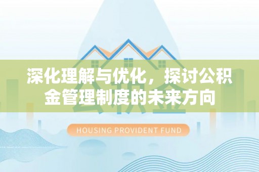 桐梓深化理解与优化，探讨公积金管理制度的未来方向