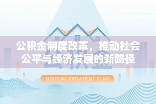 桐梓公积金制度改革，推动社会公平与经济发展的新路径