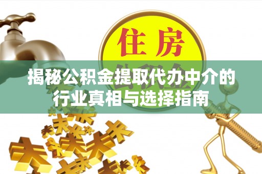 桐梓揭秘公积金提取代办中介的行业真相与选择指南