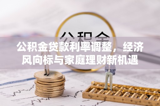 桐梓公积金贷款利率调整，经济风向标与家庭理财新机遇