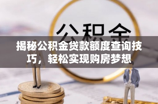 桐梓揭秘公积金贷款额度查询技巧，轻松实现购房梦想