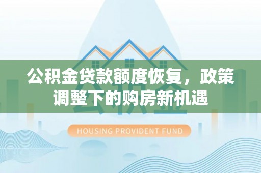 桐梓公积金贷款额度恢复，政策调整下的购房新机遇