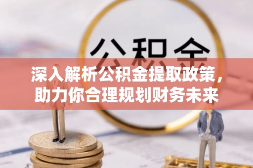桐梓深入解析公积金提取政策，助力你合理规划财务未来